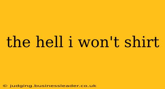 the hell i won't shirt