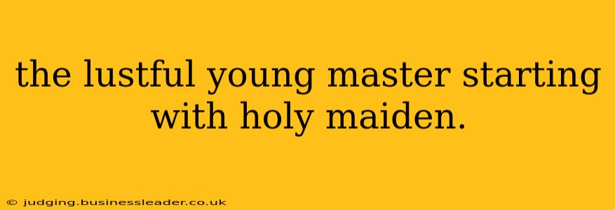 the lustful young master starting with holy maiden. the lustful young master starting with holy maiden.