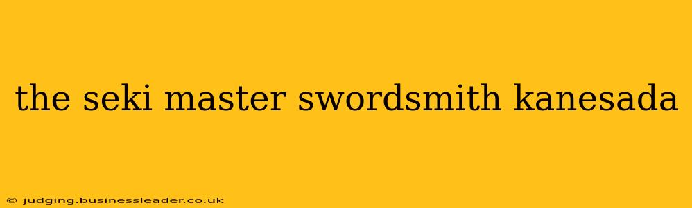 the seki master swordsmith kanesada