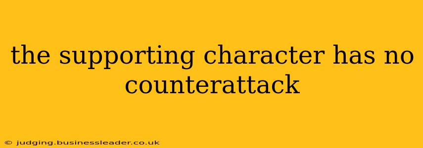 the supporting character has no counterattack
