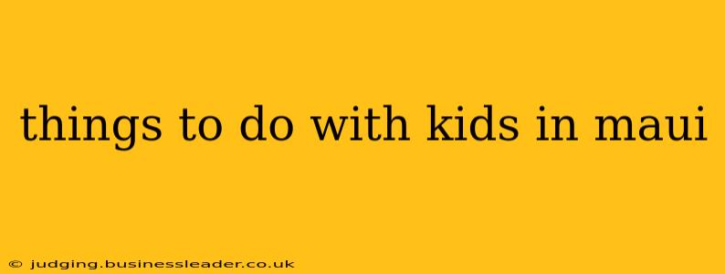 things to do with kids in maui