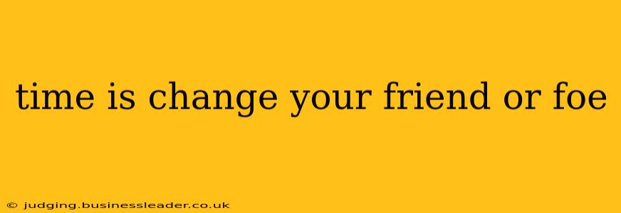 time is change your friend or foe