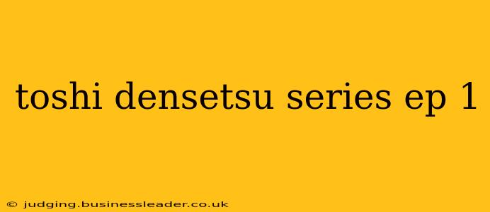 toshi densetsu series ep 1
