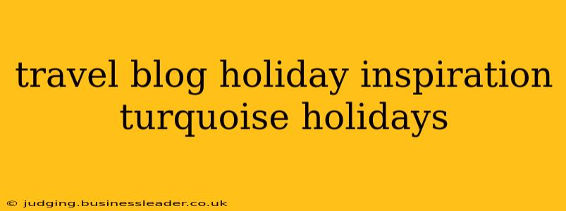travel blog holiday inspiration turquoise holidays