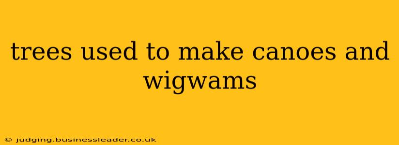trees used to make canoes and wigwams