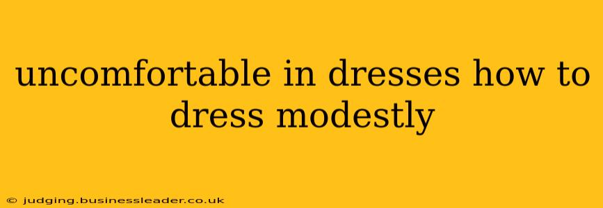 uncomfortable in dresses how to dress modestly