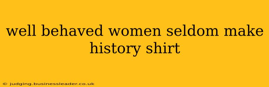 well behaved women seldom make history shirt