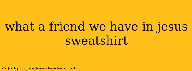 what a friend we have in jesus sweatshirt