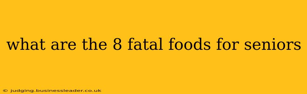 what are the 8 fatal foods for seniors