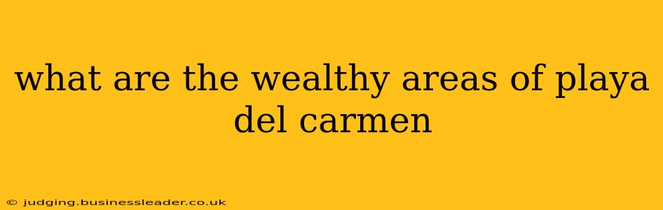 what are the wealthy areas of playa del carmen