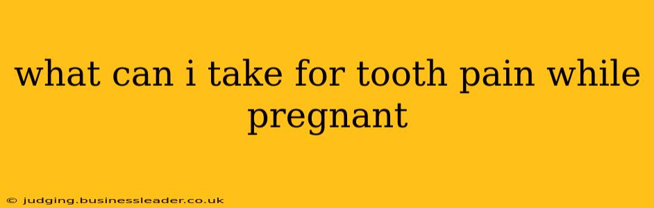 what can i take for tooth pain while pregnant