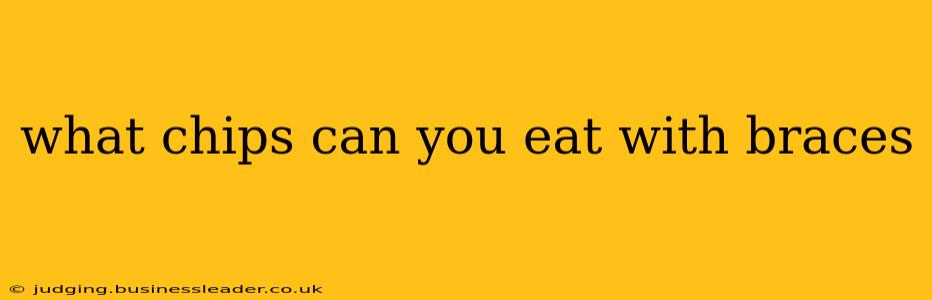 what chips can you eat with braces