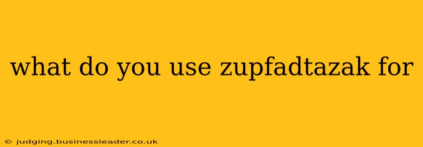 what do you use zupfadtazak for
