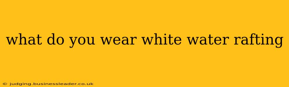 what do you wear white water rafting