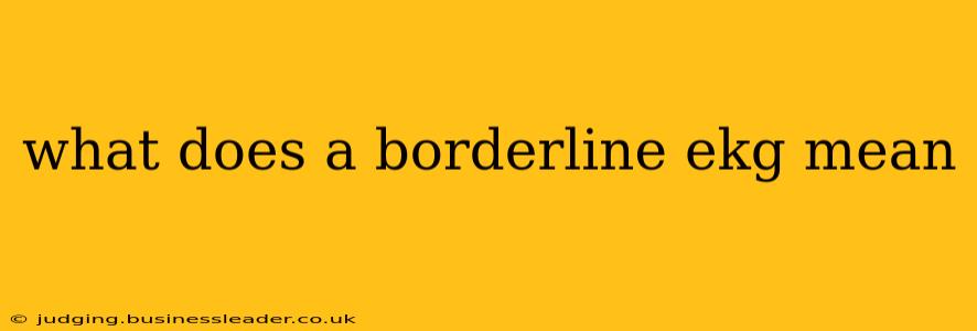 what does a borderline ekg mean