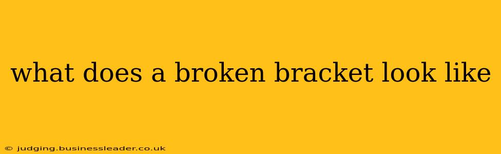 what does a broken bracket look like