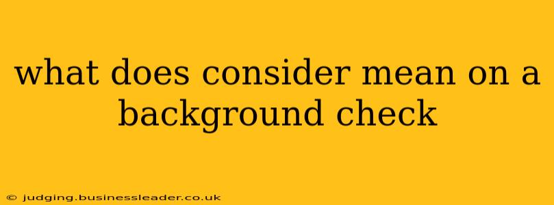 what does consider mean on a background check