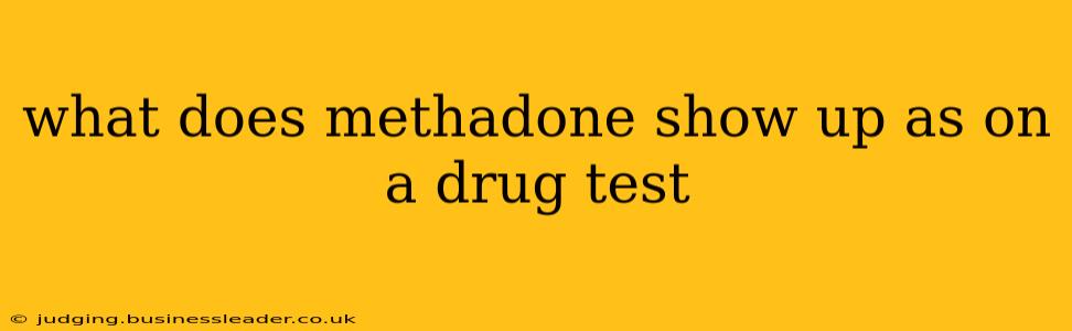 what does methadone show up as on a drug test