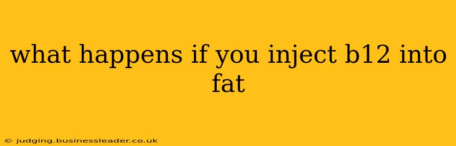 what happens if you inject b12 into fat