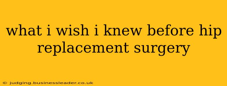 what i wish i knew before hip replacement surgery