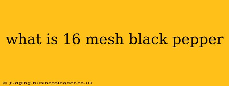 what is 16 mesh black pepper