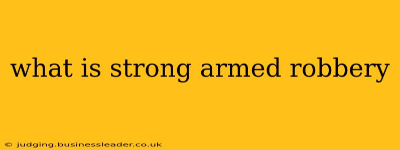 what is strong armed robbery