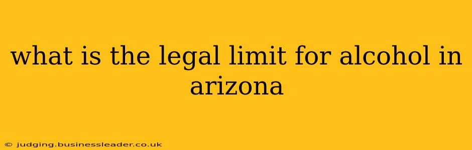 what is the legal limit for alcohol in arizona