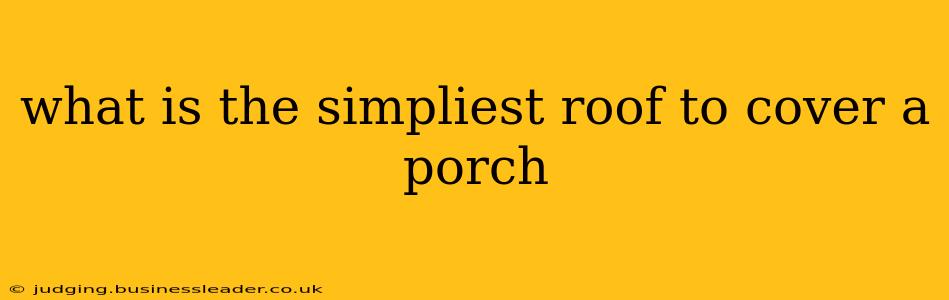 what is the simpliest roof to cover a porch
