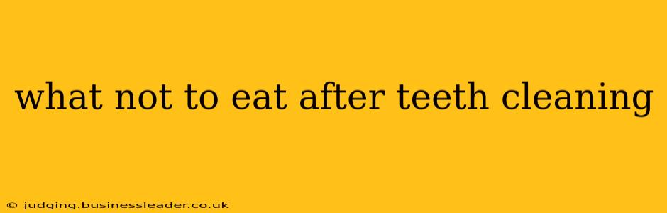 what not to eat after teeth cleaning