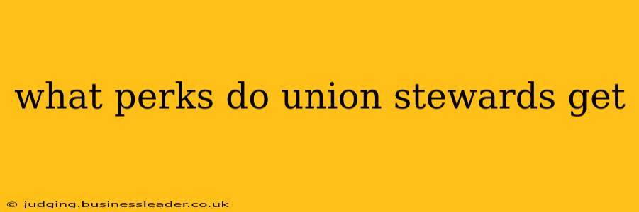 what perks do union stewards get