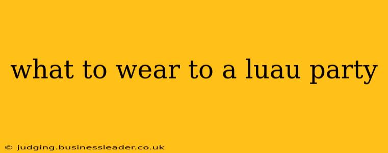 what to wear to a luau party
