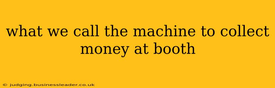 what we call the machine to collect money at booth