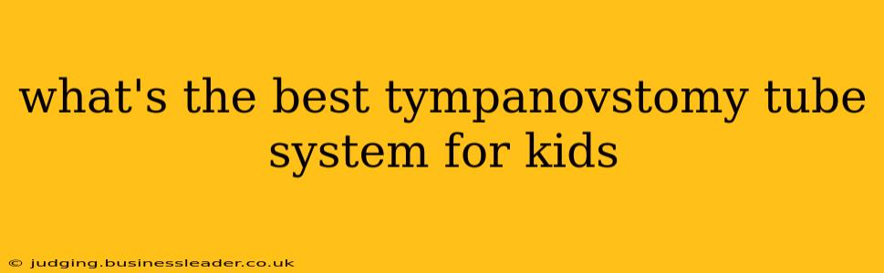 what's the best tympanovstomy tube system for kids