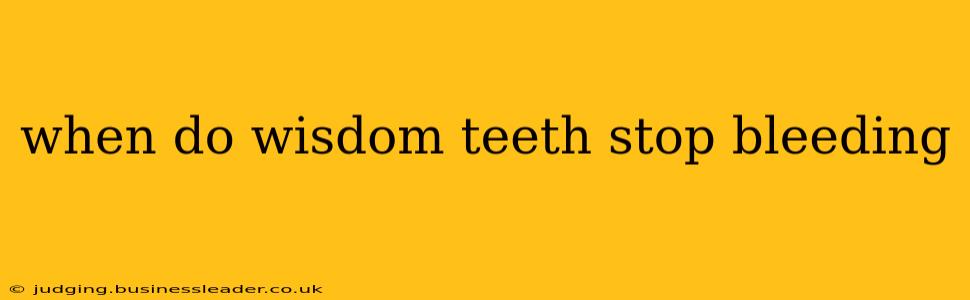when do wisdom teeth stop bleeding