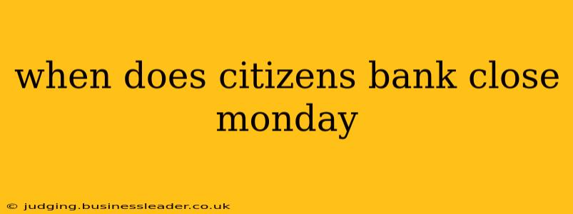 when does citizens bank close monday