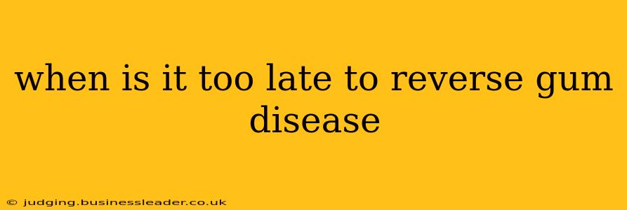 when is it too late to reverse gum disease