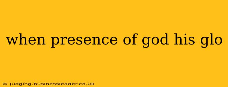 when presence of god his glo