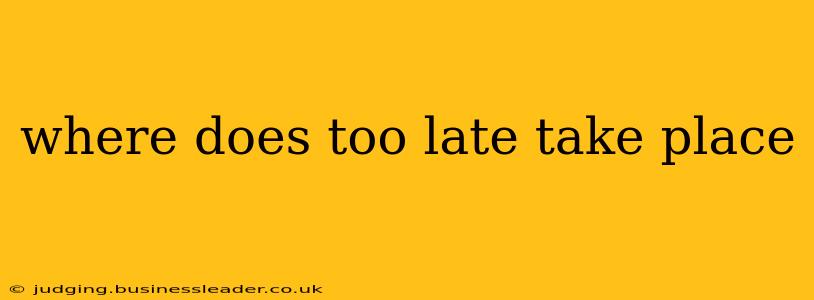 where does too late take place