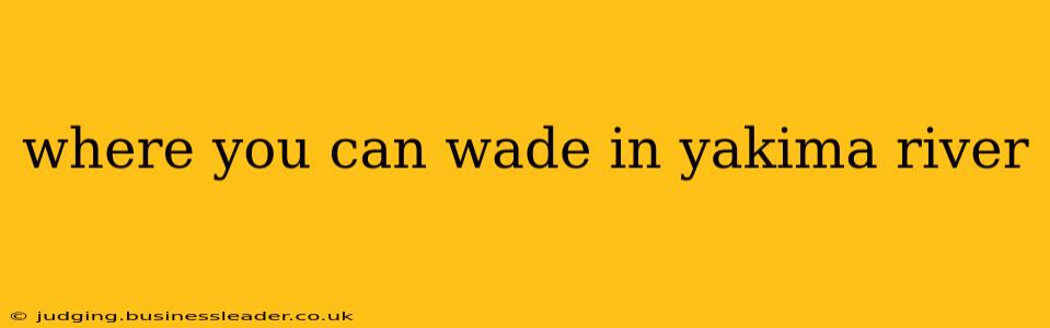where you can wade in yakima river