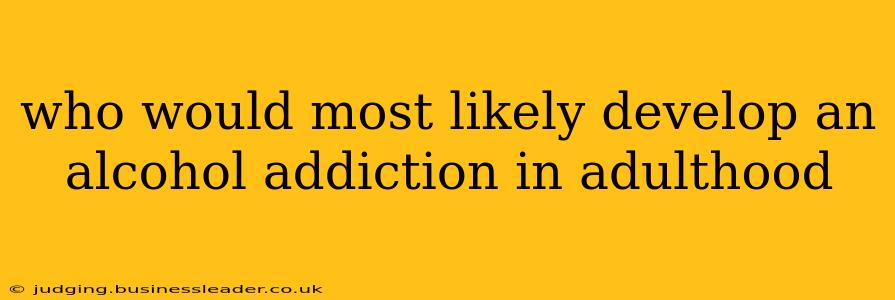 who would most likely develop an alcohol addiction in adulthood