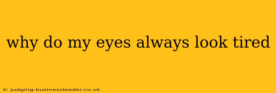 why do my eyes always look tired
