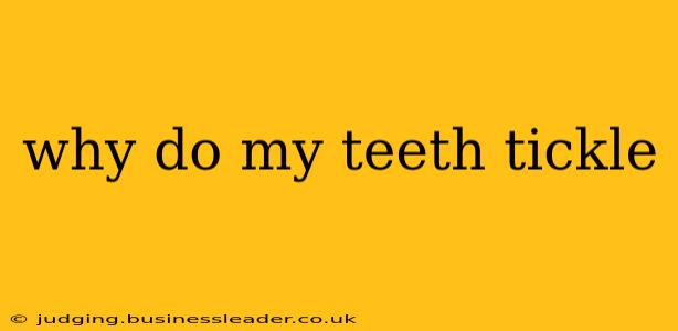 why do my teeth tickle