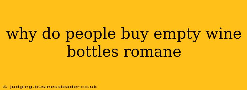 why do people buy empty wine bottles romane
