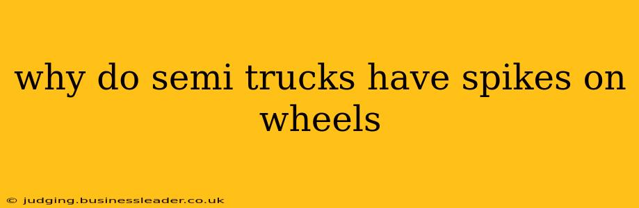 why do semi trucks have spikes on wheels