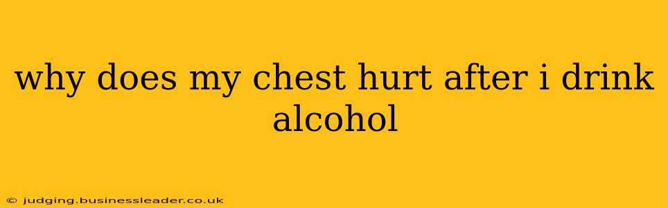 why does my chest hurt after i drink alcohol
