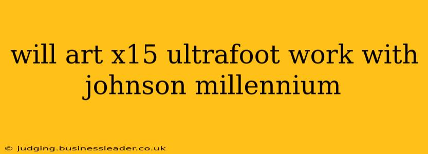 will art x15 ultrafoot work with johnson millennium