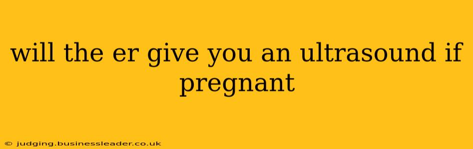 will the er give you an ultrasound if pregnant
