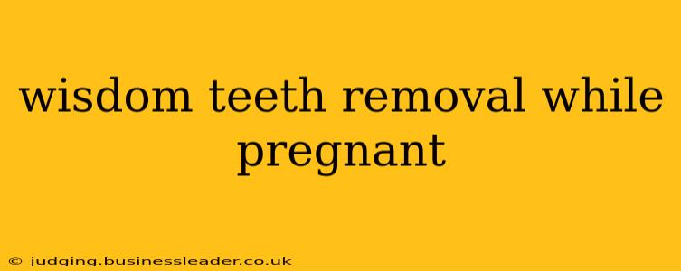 wisdom teeth removal while pregnant