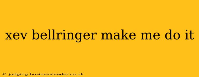 xev bellringer make me do it xev bellringer make me do it